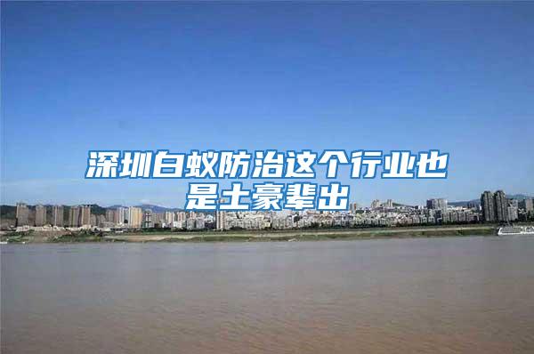 深圳白蟻防治這個行業(yè)也是土豪輩出