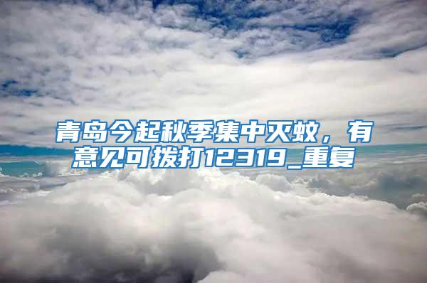 青島今起秋季集中滅蚊，有意見可撥打12319_重復