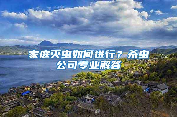 家庭滅蟲如何進行？殺蟲公司專業(yè)解答