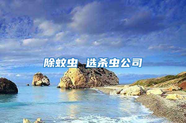 除蚊蟲(chóng) 選殺蟲(chóng)公司