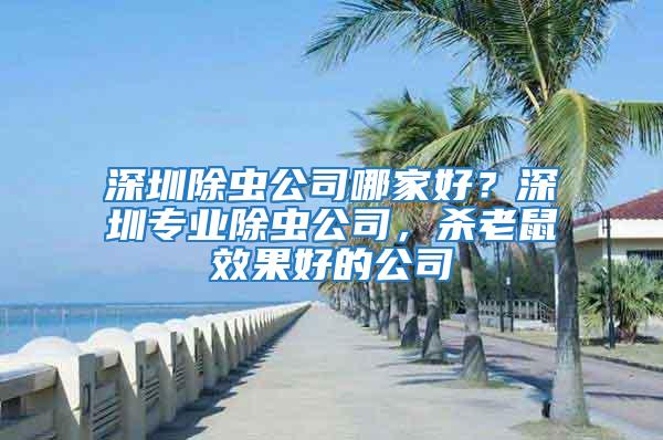 深圳除蟲公司哪家好？深圳專業(yè)除蟲公司，殺老鼠效果好的公司