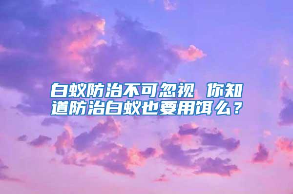 白蟻防治不可忽視 你知道防治白蟻也要用餌么？