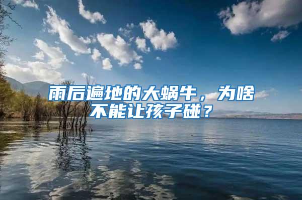 雨后遍地的大蝸牛，為啥不能讓孩子碰？