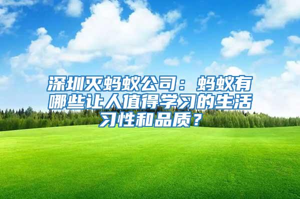 深圳滅螞蟻公司：螞蟻有哪些讓人值得學(xué)習(xí)的生活習(xí)性和品質(zhì)？