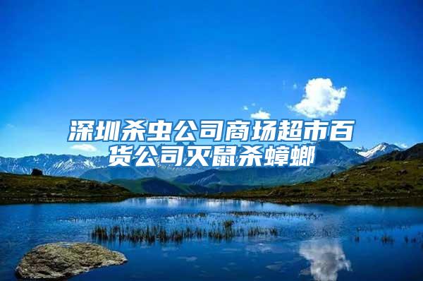 深圳殺蟲公司商場超市百貨公司滅鼠殺蟑螂