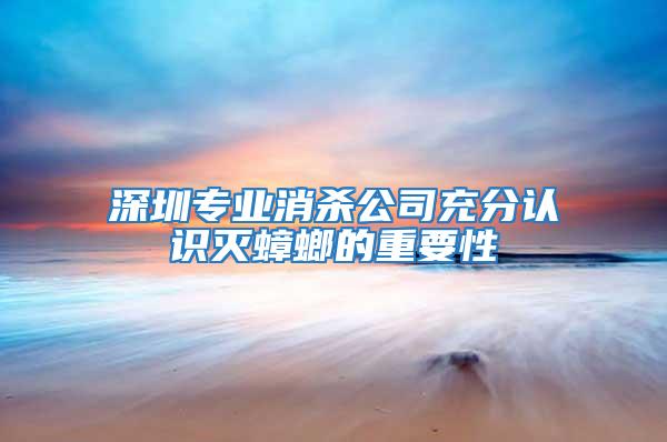 深圳專業(yè)消殺公司充分認識滅蟑螂的重要性