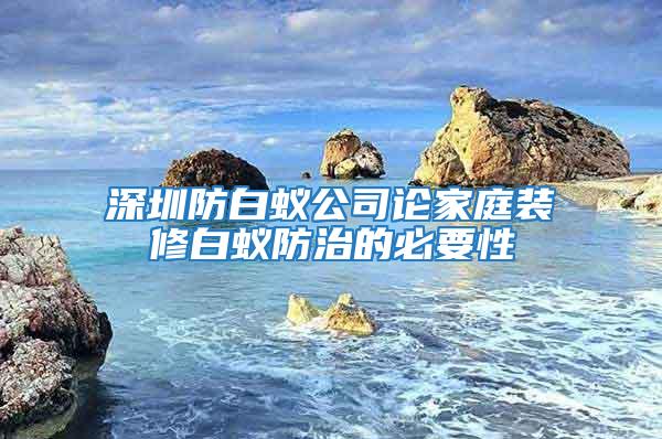 深圳防白蟻公司論家庭裝修白蟻防治的必要性