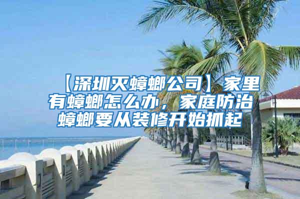 【深圳滅蟑螂公司】家里有蟑螂怎么辦，家庭防治蟑螂要從裝修開(kāi)始抓起