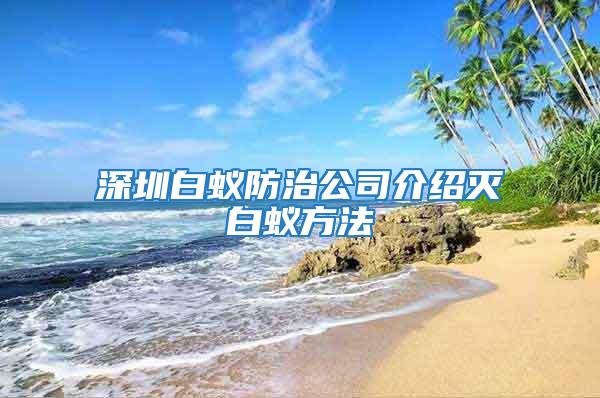 深圳白蟻防治公司介紹滅白蟻方法