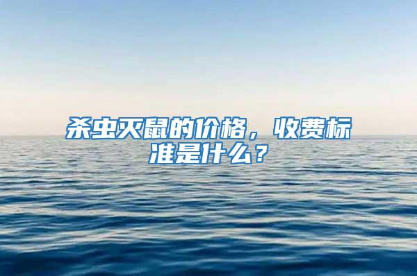 殺蟲滅鼠的價格，收費標準是什么？