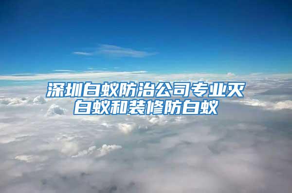 深圳白蟻防治公司專業(yè)滅白蟻和裝修防白蟻