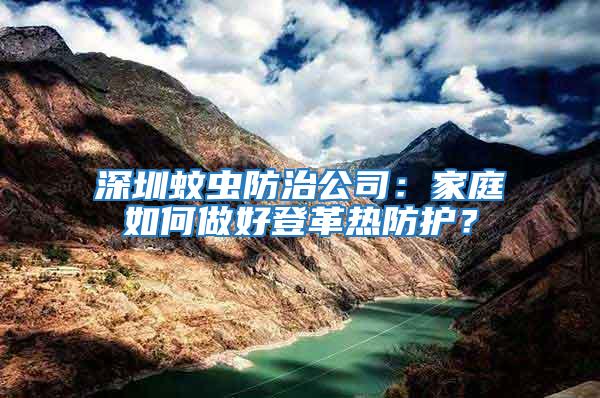 深圳蚊蟲(chóng)防治公司：家庭如何做好登革熱防護(hù)？