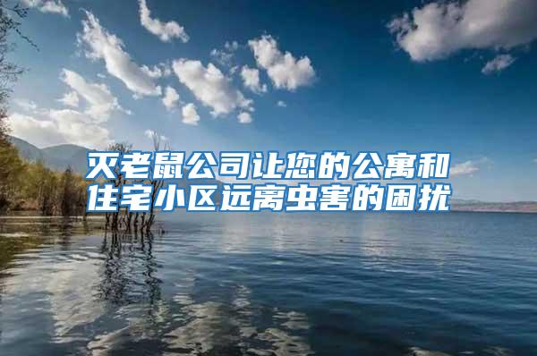 滅老鼠公司讓您的公寓和住宅小區(qū)遠(yuǎn)離蟲害的困擾