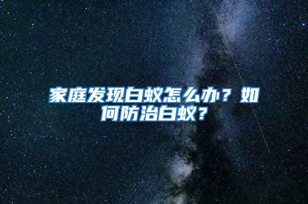 家庭發(fā)現(xiàn)白蟻怎么辦？如何防治白蟻？