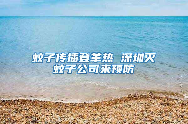 蚊子傳播登革熱 深圳滅蚊子公司來(lái)預(yù)防