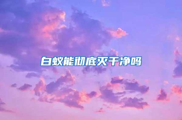 白蟻能徹底滅干凈嗎