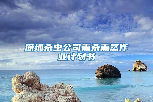 深圳殺蟲公司熏殺熏蒸作業(yè)計(jì)劃書