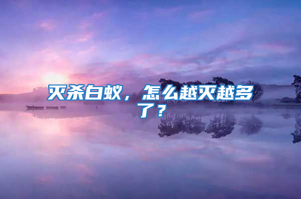 滅殺白蟻，怎么越滅越多了？