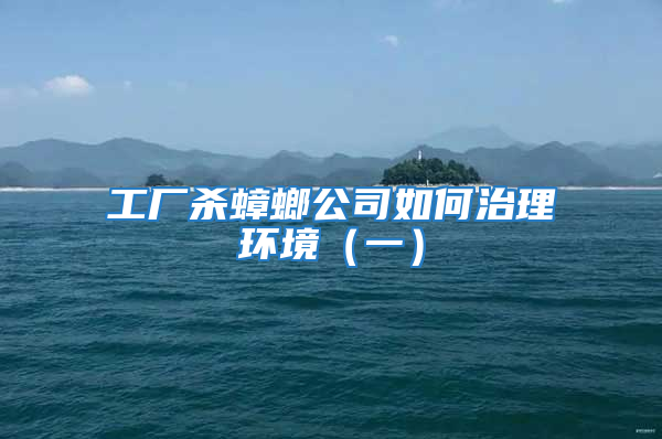 工廠殺蟑螂公司如何治理環(huán)境（一）