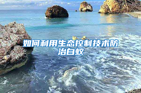 如何利用生態(tài)控制技術(shù)防治白蟻