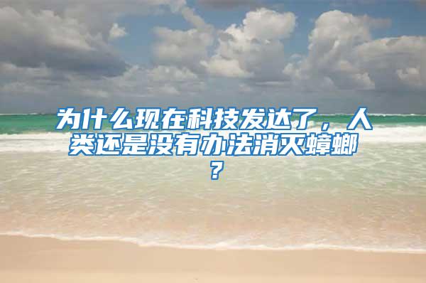 為什么現(xiàn)在科技發(fā)達(dá)了，人類還是沒(méi)有辦法消滅蟑螂？