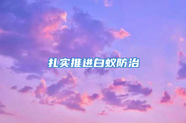 扎實(shí)推進(jìn)白蟻防治