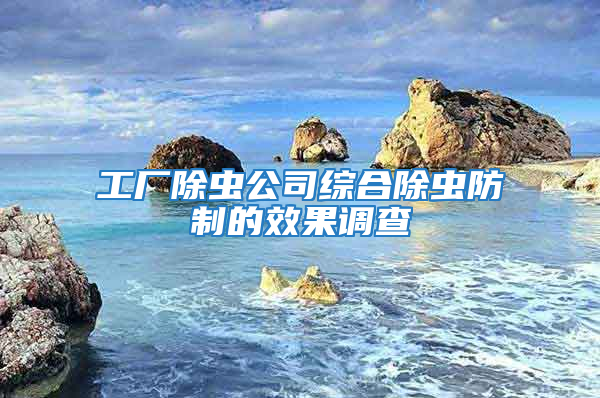 工廠除蟲(chóng)公司綜合除蟲(chóng)防制的效果調(diào)查