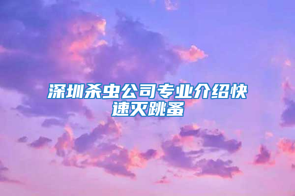 深圳殺蟲公司專業(yè)介紹快速滅跳蚤