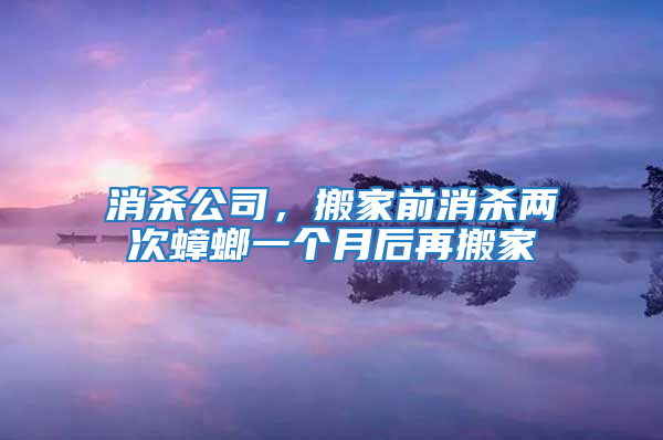 消殺公司，搬家前消殺兩次蟑螂一個(gè)月后再搬家