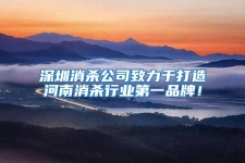 深圳消殺公司致力于打造河南消殺行業(yè)第一品牌！